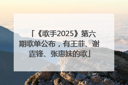 《歌手2025》第六期歌单公布，有王菲、谢霆锋、张惠妹的歌