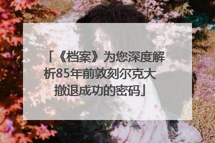 《档案》为您深度解析85年前敦刻尔克大撤退成功的密码