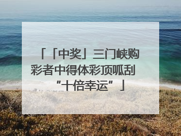 「中奖」三门峡购彩者中得体彩顶呱刮“十倍幸运”