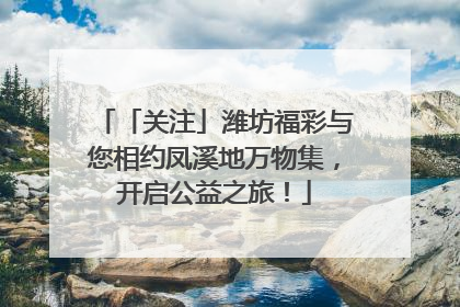 「关注」潍坊福彩与您相约凤溪地万物集，开启公益之旅！