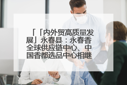 「内外贸高质量发展」永春县：永春香全球供应链中心、中国香都选品中心相继运营——一根香“点燃”百亿产业