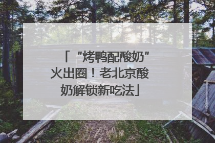“烤鸭配酸奶”火出圈！老北京酸奶解锁新吃法