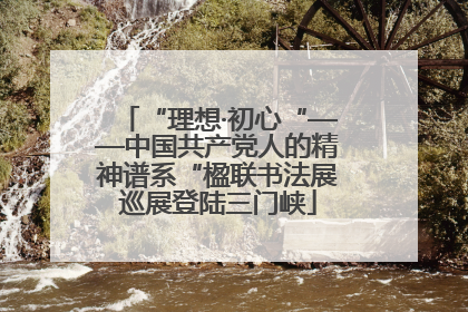 “理想·初心“——中国共产党人的精神谱系“楹联书法展巡展登陆三门峡