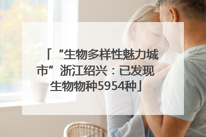 “生物多样性魅力城市”浙江绍兴：已发现生物物种5954种