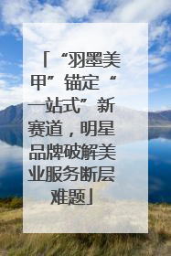 “羽墨美甲”锚定“一站式”新赛道，明星品牌破解美业服务断层难题