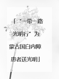 “一带一路·光明行”为蒙古国白内障患者送光明