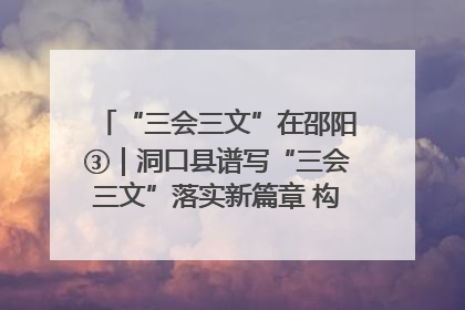 “三会三文”在邵阳③｜洞口县谱写“三会三文”落实新篇章 构建协同联动大格局