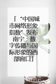 “中国城市网络形象指数”发布 南宁：数字传播与国际形象的西部窗口