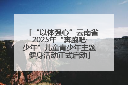 “以体强心”云南省2025年“奔跑吧·少年”儿童青少年主题健身活动正式启动