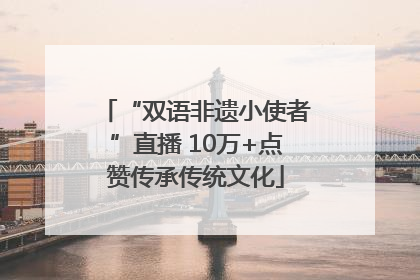 “双语非遗小使者”直播 10万+点赞传承传统文化