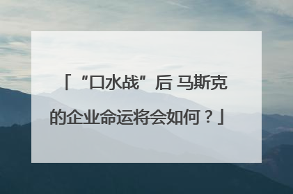 “口水战”后 马斯克的企业命运将会如何？