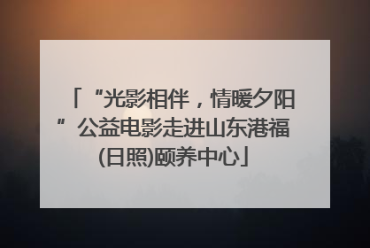 “光影相伴，情暖夕阳”公益电影走进山东港福(日照)颐养中心