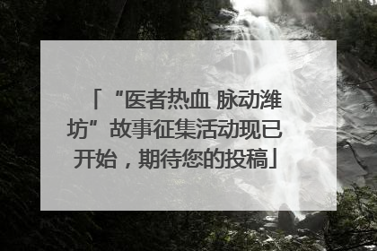 “医者热血 脉动潍坊”故事征集活动现已开始，期待您的投稿
