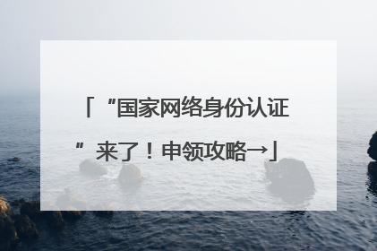 “国家网络身份认证”来了！申领攻略→