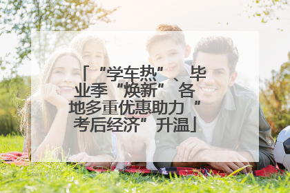 “学车热”、毕业季“焕新” 各地多重优惠助力“考后经济”升温