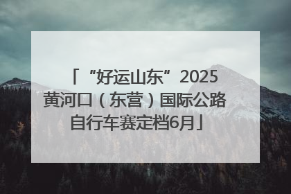 “好运山东”2025黄河口（东营）国际公路自行车赛定档6月