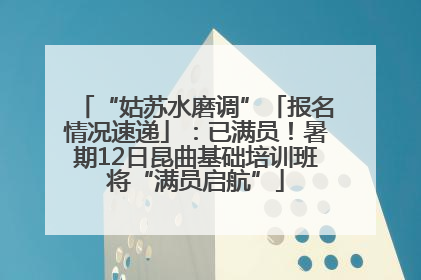 “姑苏水磨调”「报名情况速递」：已满员！暑期12日昆曲基础培训班将“满员启航”