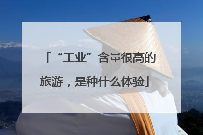 “工业”含量很高的旅游，是种什么体验