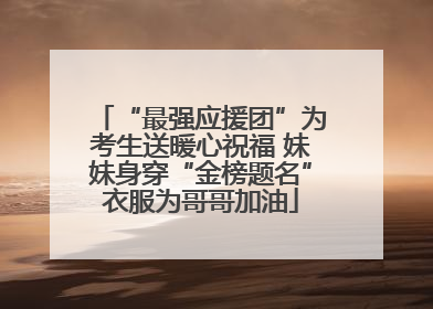 “最强应援团”为考生送暖心祝福 妹妹身穿“金榜题名”衣服为哥哥加油
