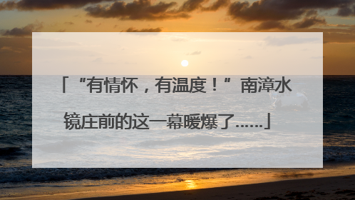 “有情怀，有温度！”南漳水镜庄前的这一幕暖爆了……