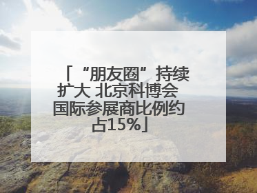 “朋友圈”持续扩大 北京科博会国际参展商比例约占15%