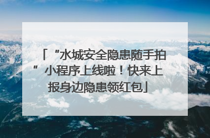 “水城安全隐患随手拍”小程序上线啦！快来上报身边隐患领红包