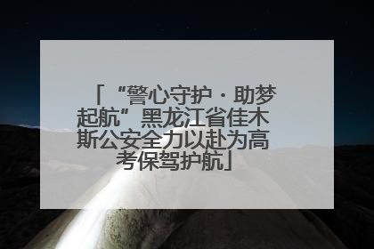 “警心守护・助梦起航”黑龙江省佳木斯公安全力以赴为高考保驾护航