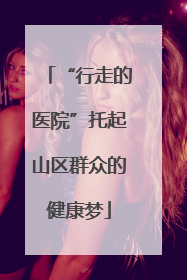 “行走的医院”托起山区群众的健康梦