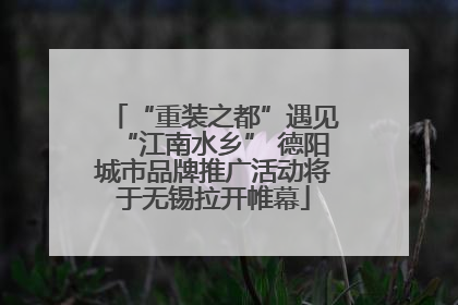 “重装之都”遇见“江南水乡” 德阳城市品牌推广活动将于无锡拉开帷幕