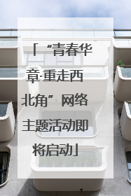 “青春华章·重走西北角”网络主题活动即将启动