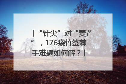 “针尖”对“麦芒”，176袋竹签棘手难题如何解？