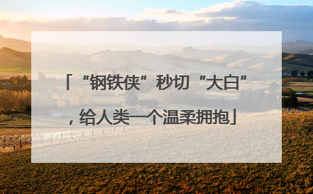 “钢铁侠”秒切“大白”，给人类一个温柔拥抱