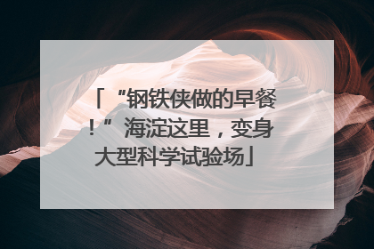 “钢铁侠做的早餐！”海淀这里，变身大型科学试验场