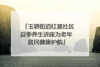 玉塘街道红星社区夏季养生讲座为老年居民健康护航