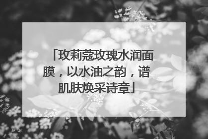 玫莉蔻玫瑰水润面膜，以水油之韵，谱肌肤焕采诗章