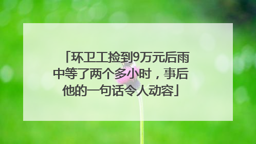 环卫工捡到9万元后雨中等了两个多小时，事后他的一句话令人动容