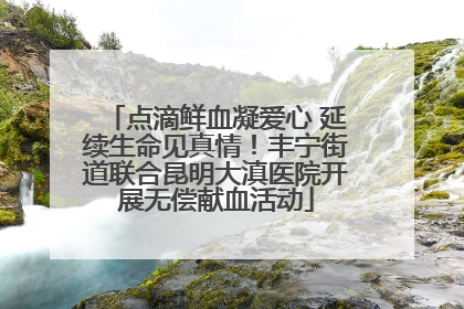 点滴鲜血凝爱心 延续生命见真情！丰宁街道联合昆明大滇医院开展无偿献血活动