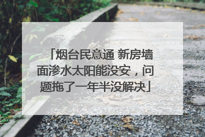 烟台民意通 新房墙面渗水太阳能没安，问题拖了一年半没解决