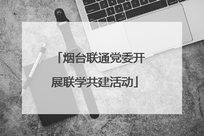 烟台联通党委开展联学共建活动
