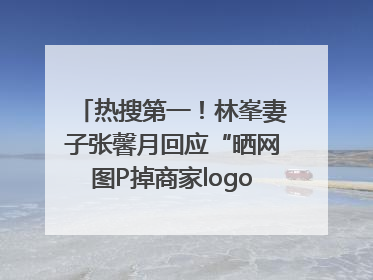 热搜第一！林峯妻子张馨月回应“晒网图P掉商家logo被说小家子气”：没那么多想法，可能有人恶意解读