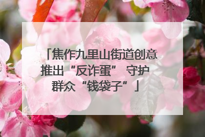 焦作九里山街道创意推出“反诈蛋” 守护群众“钱袋子”