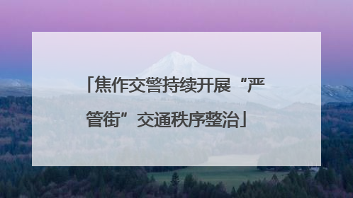 焦作交警持续开展“严管街”交通秩序整治
