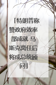 特朗普称赞政府效率部成就 马斯克离任后将成总统顾问