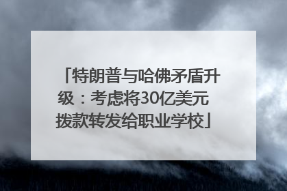 特朗普与哈佛矛盾升级：考虑将30亿美元拨款转发给职业学校