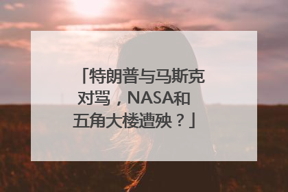 特朗普与马斯克对骂，NASA和五角大楼遭殃？