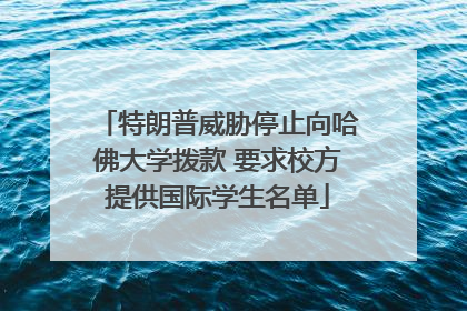 特朗普威胁停止向哈佛大学拨款 要求校方提供国际学生名单