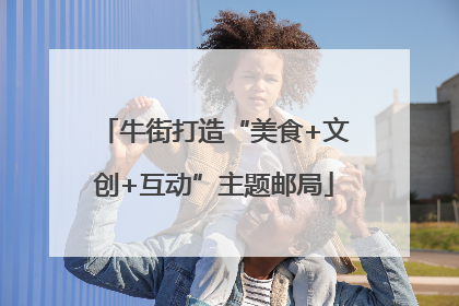 牛街打造“美食+文创+互动”主题邮局