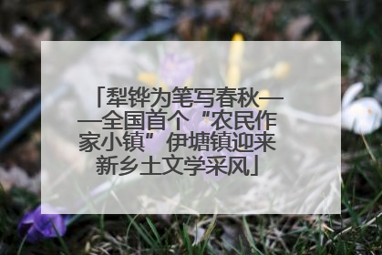 犁铧为笔写春秋——全国首个“农民作家小镇”伊塘镇迎来新乡土文学采风