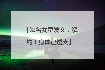 知名女星发文：解约！身体已透支