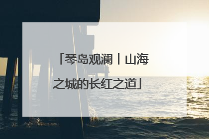 琴岛观澜丨山海之城的长红之道